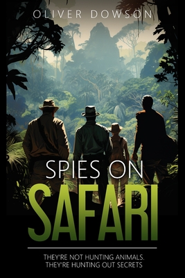 Spies on Safari: They're not hunting animals. They're hunting out secrets. - Dowson, Oliver