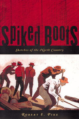 Spiked Boots: Sketches of the North Country - Pike, Robert E