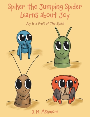 Spiker the Jumping Spider Learns About Joy: Joy Is a Fruit of the Spirit - Ashmore, J M