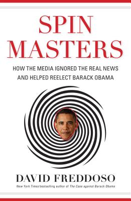 Spin Masters: How the Media Ignored the Real News and Helped Reelect Barack Obama - Freddoso, David