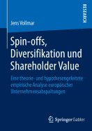 Spin-Offs, Diversifikation Und Shareholder Value: Eine Theorie- Und Hypothesengeleitete Empirische Analyse Europaischer Unternehmensabspaltungen
