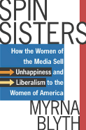 Spin Sisters: How the Women of the Media Sell Unhappiness --- And Liberalism --- To the Women of America