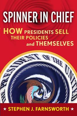 Spinner in Chief: How Presidents Sell Their Policies and Themselves - Farnsworth, Stephen J