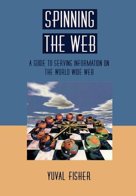 Spinning the Web: A Guide to Serving Information on the World Wide Web - Fisher, Yuval