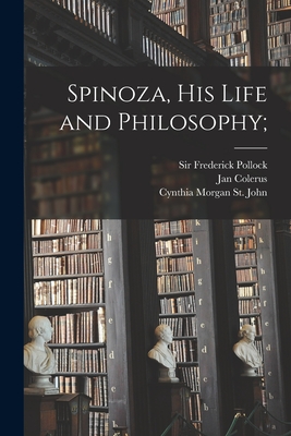 Spinoza, His Life and Philosophy; - Pollock, Frederick, Sir (Creator), and Colerus, Jan 1647-1704, and St John, Cynthia Morgan 1852-1919 (Creator)