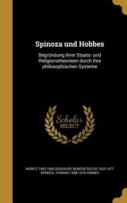 Spinoza Und Hobbes: Begrundung Ihrer Staats- Und Religionstheorieen Durch Ihre Philosophischen Systeme - Dessauer, Moritz 1842-1895, and Spinoza, Benedictus De 1632-1677, and Hobbes, Thomas 1588-1679