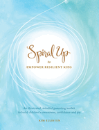 Spiral Up to Empower Resilient Kids: An illustrated, mindful parenting toolkit to build children's awareness, confidence and joy