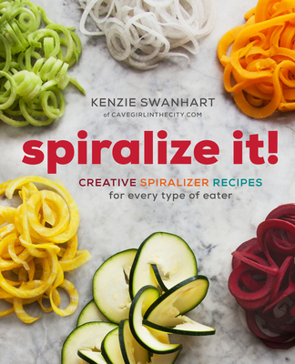 Spiralize It!: Creative Spiralizer Recipes for Every Type of Eater - Swanhart, MacKenzie