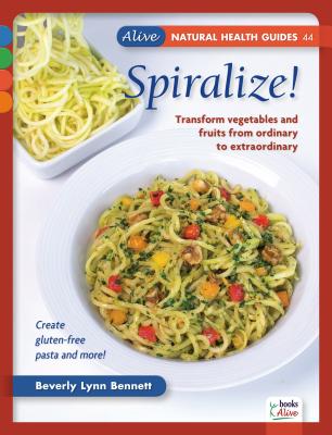 Spiralize!: Transform Fruits and Vegetables from Ordinary to Extraordinary - Bennett, Beverly Lynn