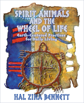 Spirit Animals and the Wheel of Life: Earth-Centered Practices for Daily Living - Bennett, Hal Zina, PH.D.