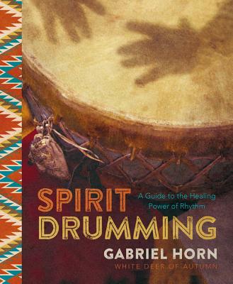 Spirit Drumming: A Guide to the Healing Power of Rhythm - Horn, Gabriel