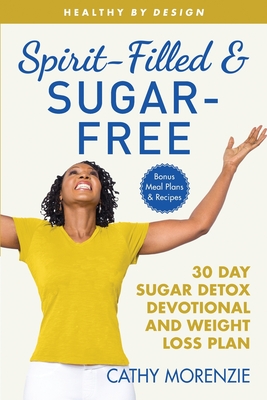Spirit-Filled and Sugar-Free: 30-Day Sugar Detox Devotional and Weight Loss Plan - Morenzie, Cathy