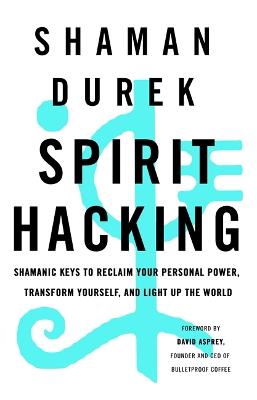 Spirit Hacking: Shamanic keys to reclaim your personal power, transform yourself and light up the world - Durek, Shaman