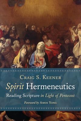 Spirit Hermeneutics: Reading Scripture in Light of Pentecost - Keener, Craig S, Ph.D.