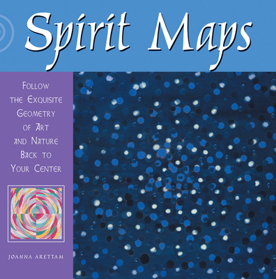 Spirit Maps: Follow the Exquisite Geometry of Art and Nature Back to Your Center - Arettam, Joanna