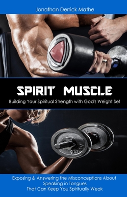 Spirit Muscle - Building Your Spiritual Strength with God's Weight Set: Exposing & Answering the Misconceptions About Speaking in Tongues That Can Keep You Spiritually Weak - Derrick Mathe, Jonathan