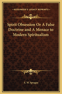 Spirit Obsession or a False Doctrine and a Menace to Modern Spiritualism