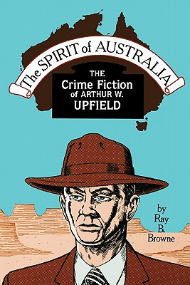 Spirit of Australia: The Crime Fiction of Arthur W. Upfield - Browne, Ray Broadus