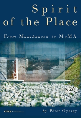 Spirit of the Place: From Mauthausen to Moma - Gyrgy, Pter