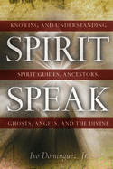 Spirit Speak: Knowing and Understanding Spirit Guides, Ancestors, Ghosts, Angels, and the Divine