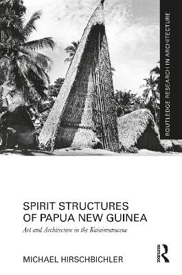 Spirit Structures of Papua New Guinea: Art and Architecture in the Kaiaimunucene - Hirschbichler, Michael