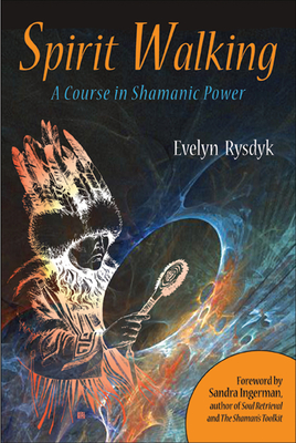 Spirit Walking: A Course in Shamanic Power - Rysdyk, Evelyn C, and Ingerman, Sandra (Foreword by)