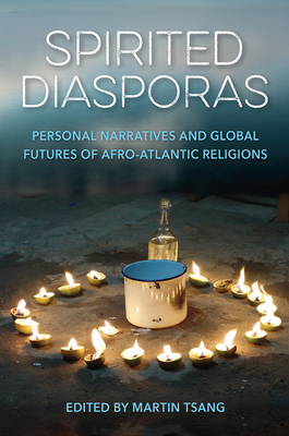 Spirited Diasporas: Personal Narratives and Global Futures of Afro-Atlantic Religions - Tsang, Martin (Editor)