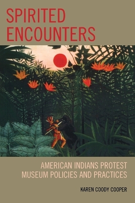 Spirited Encounters: American Indians Protest Museum Policies and Practices - Cooper, Karen Coody