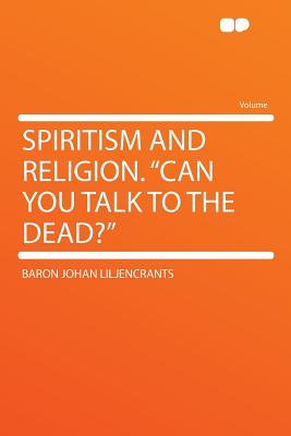 Spiritism and Religion. "can You Talk to the Dead?" - Liljencrants, Baron Johan