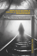 "Spirits Across the Globe: A Collection of Ghost Stories from Around the World" Hauntings, Folklore, and Supernatural Legends from Asia, Europe, Africa, and Beyond"