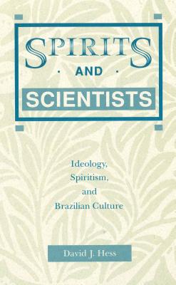 Spirits and Scientists: Ideology, Spiritism, and Brazilian Culture - Hess, David J