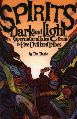 Spirits Dark and Light: Supernatural Tales from the Five Civilized Tribes - Tingle, Tim