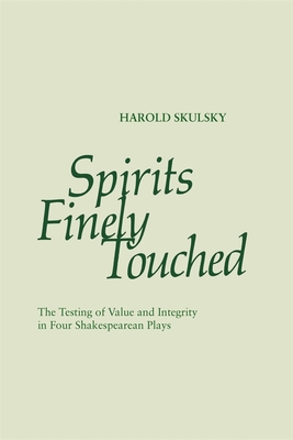 Spirits Finely Touched: The Testing of Value and Integrity in Four Shakespearean Plays - Skulsky, Harold