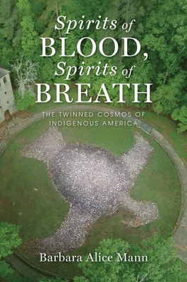Spirits of Blood, Spirits of Breath: The Twinned Cosmos of Indigenous America - Mann, Barbara Alice
