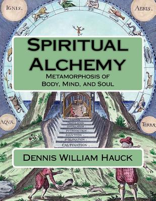 Spiritual Alchemy: Metamorphosis of Body, Mind, and Soul - Hauck, Dennis William