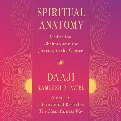 Spiritual Anatomy: Meditation, Chakras, and the Journey to the Center - Patel, Kamlesh D (Read by), and Dongardive, Manish (Read by)