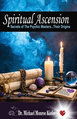 Spiritual Ascension: Secrets of the Psychic Masters - Their Origins - Kiefer, Michael Monroe