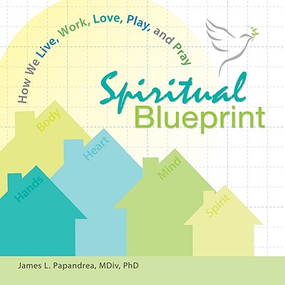 Spiritual Blueprint: How We Live, Work, Love, Play, and Pray - Papandrea, James, MDIV, PhD