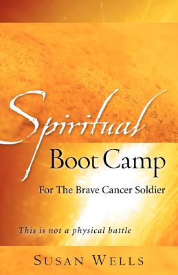 Spiritual Boot Camp: For The Brave Cancer Soldier - Wells, Susan, Professor