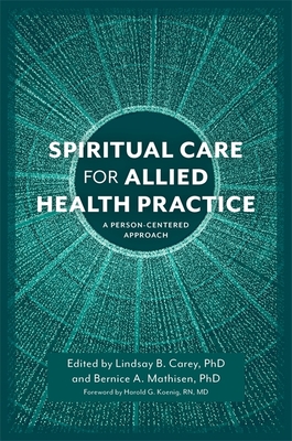 Spiritual Care for Allied Health Practice: A Person-centered Approach - Carey, Lindsay B. (Editor), and Mathisen, Bernice A. (Editor), and Koenig, Harold (Foreword by)