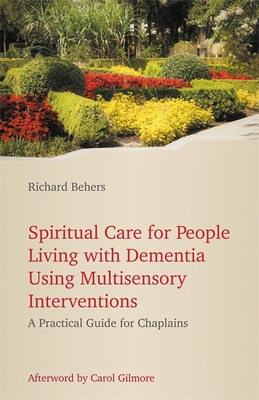 Spiritual Care for People Living with Dementia Using Multisensory Interventions: A Practical Guide for Chaplains - Behers, Richard