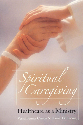 Spiritual Caregiving: Healthcare as a Ministry - Carson, Verna Benner, PhD, and Koenig, Harold G, MD (Contributions by)