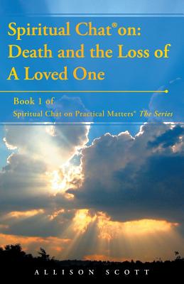 Spiritual Chat(R) on: Death and the Loss of A Loved One: Book 1 of Spiritual Chat on Practical Matters(R) The Series - Scott, Allison