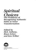 Spiritual Choices: The Problem of Recognizing Authentic Paths to Inner Transformation - Wilber, Ken (Editor), and Ecker, Bruce (Editor), and Anthony, Dick (Editor)