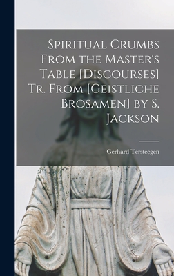 Spiritual Crumbs From the Master's Table [Discourses] Tr. From [Geistliche Brosamen] by S. Jackson - Tersteegen, Gerhard