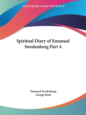 Spiritual Diary of Emanuel Swedenborg Part 4 - Swedenborg, Emanuel, and Bush, George, President (Translated by)