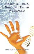 Spiritual DNA Biblical Truth Revealed - Clark, David, Ph.D.