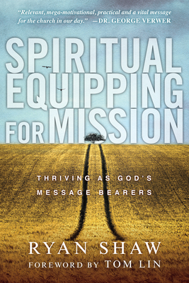 Spiritual Equipping for Mission: Thriving as God's Message Bearers - Shaw, Ryan, and Lin, Tom (Foreword by)