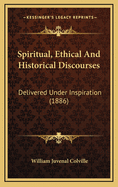 Spiritual, Ethical and Historical Discourses: Delivered Under Inspiration (1886)