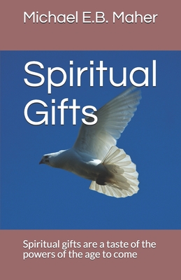 Spiritual Gifts: Spiritual gifts are a taste of the powers of the age to come - Maher, Michael E B